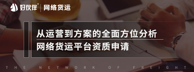 從運營到方案的全面方位分析,網(wǎng)絡(luò)貨運平臺資質(zhì)申請