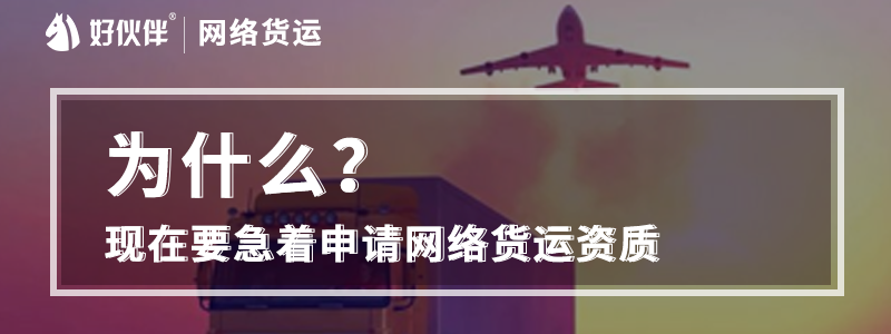 為什么現(xiàn)在要急著申請(qǐng)網(wǎng)絡(luò)貨運(yùn)資質(zhì)？