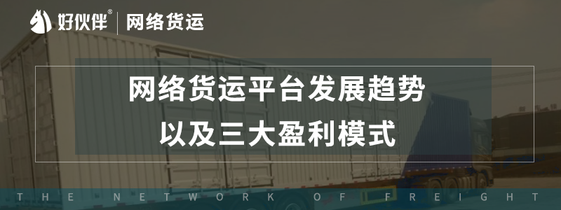 網(wǎng)絡(luò)貨運(yùn)平臺發(fā)展趨勢，以及三大盈利模式