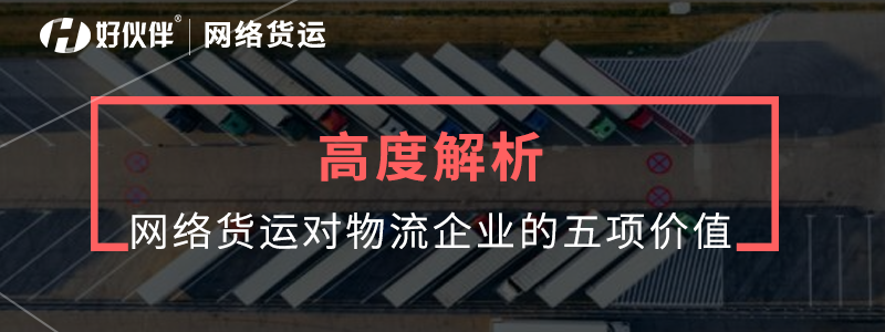 高度解析：網(wǎng)絡(luò)貨運(yùn)對(duì)物流企業(yè)的價(jià)值